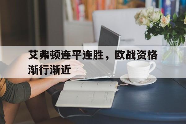 爱游戏官网-艾弗顿连平连胜，欧战资格渐行渐近的简单介绍